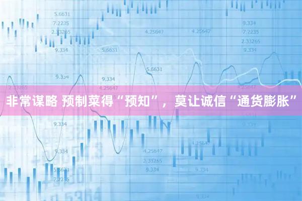 非常谋略 预制菜得“预知”，莫让诚信“通货膨胀”