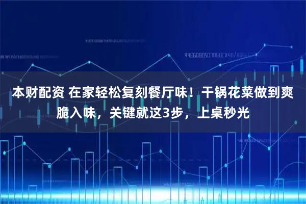 本财配资 在家轻松复刻餐厅味！干锅花菜做到爽脆入味，关键就这3步，上桌秒光