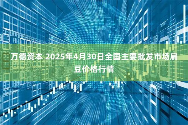 万德资本 2025年4月30日全国主要批发市场扁豆价格行情