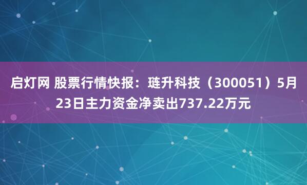 启灯网 股票行情快报：琏升科技（300051）5月23日主力资金净卖出737.22万元