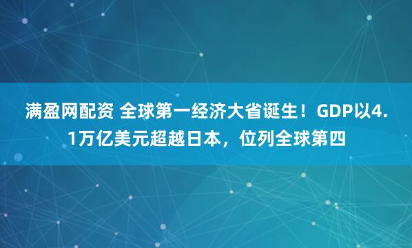 满盈网配资 全球第一经济大省诞生！GDP以4.1万亿美元超越日本，位列全球第四