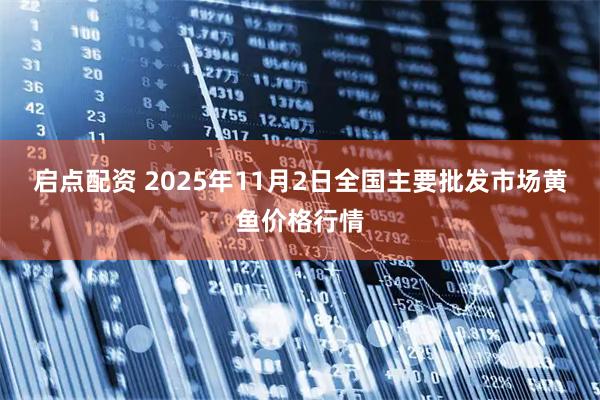 启点配资 2025年11月2日全国主要批发市场黄鱼价格行情