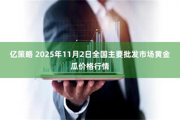 亿策略 2025年11月2日全国主要批发市场黄金瓜价格行情
