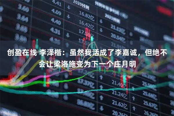 创盈在线 李泽楷：虽然我活成了李嘉诚，但绝不会让梁洛施变为下一个庄月明