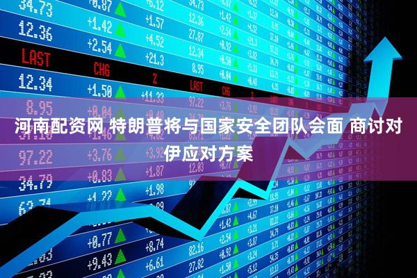 河南配资网 特朗普将与国家安全团队会面 商讨对伊应对方案