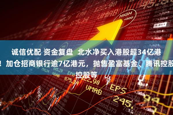 诚信优配 资金复盘  北水净买入港股超34亿港元！加仓招商银行逾7亿港元，抛售盈富基金、腾讯控股等