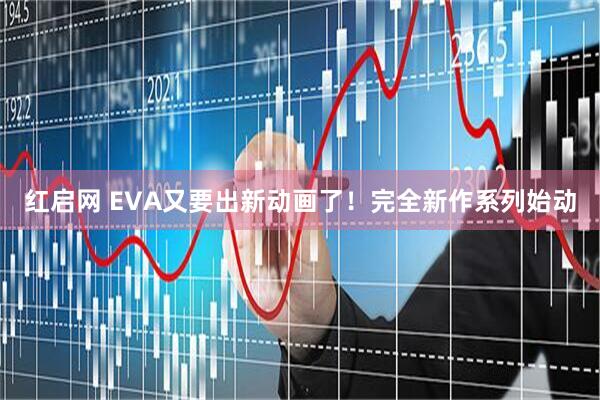 红启网 EVA又要出新动画了！完全新作系列始动