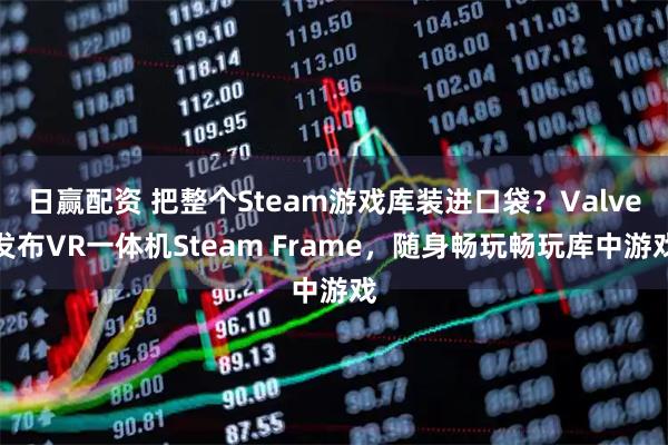日赢配资 把整个Steam游戏库装进口袋？Valve发布VR一体机Steam Frame，随身畅玩畅玩库中游戏