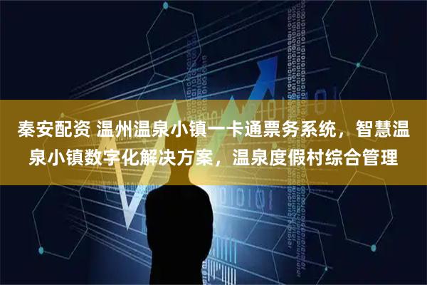 秦安配资 温州温泉小镇一卡通票务系统，智慧温泉小镇数字化解决方案，温泉度假村综合管理