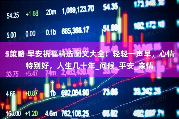 5策略 早安祝福精选图文大全！轻轻一声早，心情特别好，人生几十年_问候_平安_亲情