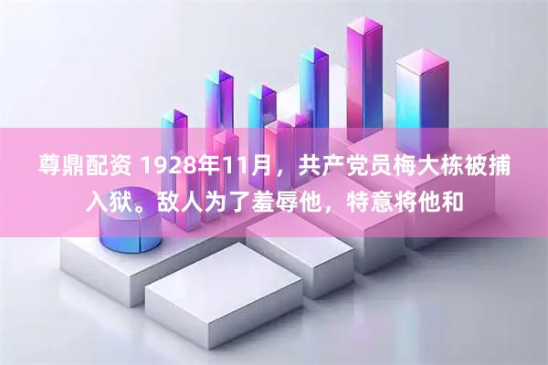 尊鼎配资 1928年11月,共产党员梅大栋被捕入狱。敌人为了羞辱他,特意将他和