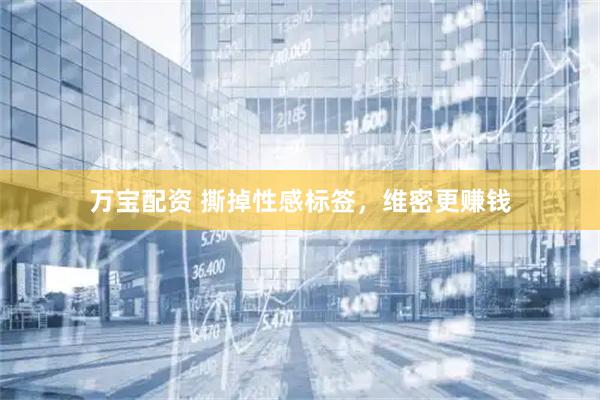 万宝配资 撕掉性感标签，维密更赚钱